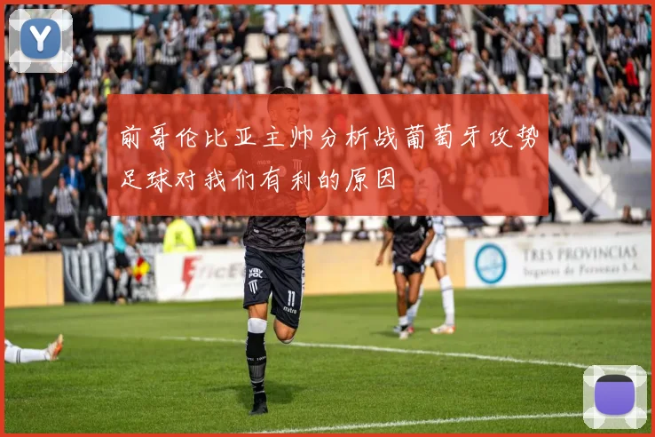 前哥伦比亚主帅分析战葡萄牙攻势足球对我们有利的原因