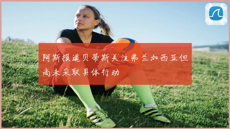 阿斯报道贝蒂斯关注弗兰加西亚但尚未采取具体行动