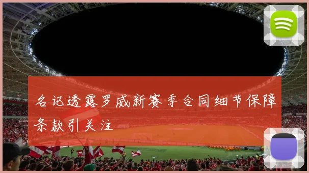 名记透露罗威新赛季合同细节保障条款引关注