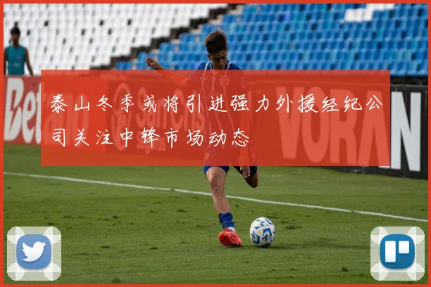 泰山冬季或将引进强力外援经纪公司关注中锋市场动态