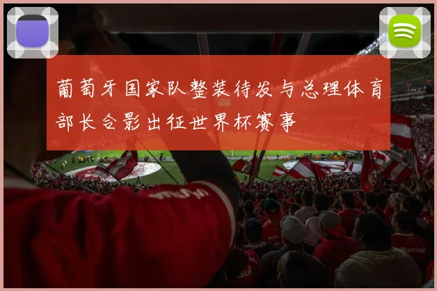 葡萄牙国家队整装待发与总理体育部长合影出征世界杯赛事
