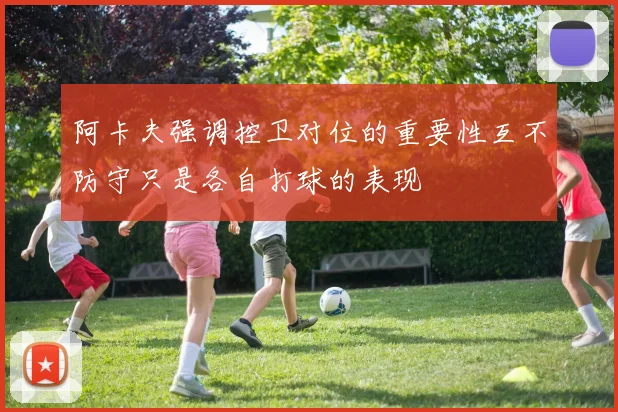阿卡夫强调控卫对位的重要性互不防守只是各自打球的表现
