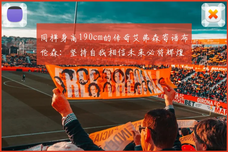 同样身高190cm的传奇艾弗森寄语布伦森：坚持自我相信未来必将辉煌