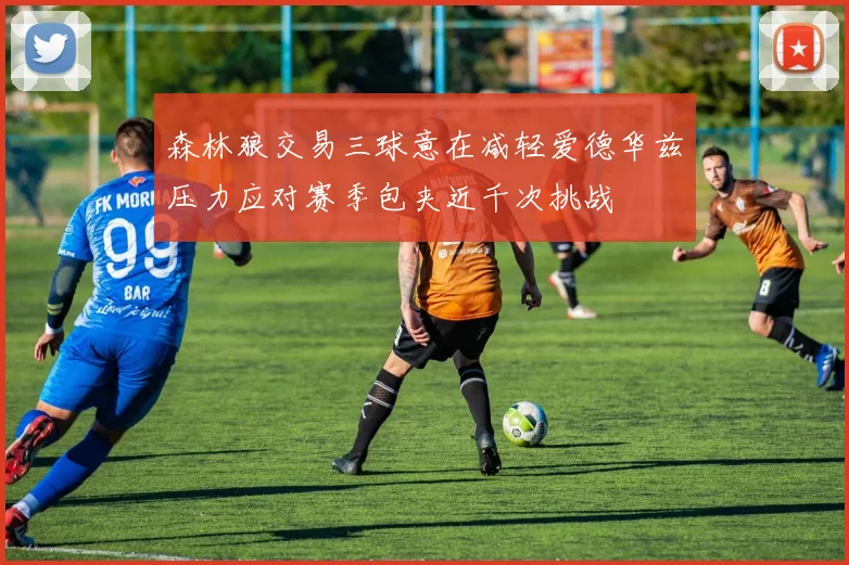 森林狼交易三球意在减轻爱德华兹压力应对赛季包夹近千次挑战